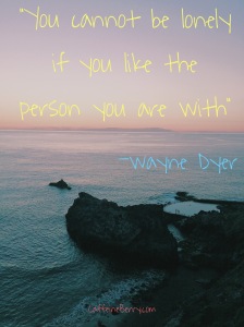 "You cannot be lonely if you like the person you are with", Wayne Dyer